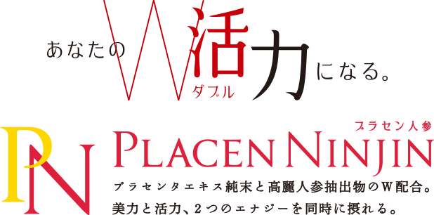 あなたのW（ダブル）活力になる。PLACEN NINJIN（プラセン人参）